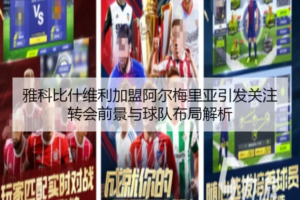 雅科比什维利加盟阿尔梅里亚引发关注转会前景与球队布局解析